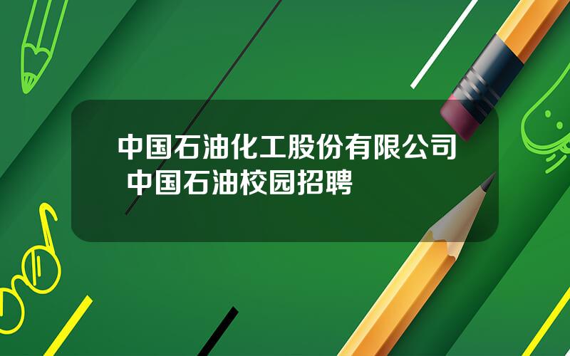 中国石油化工股份有限公司 中国石油校园招聘